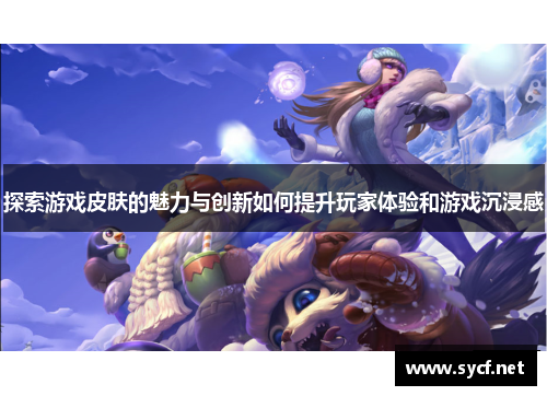探索游戏皮肤的魅力与创新如何提升玩家体验和游戏沉浸感